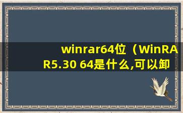 winrar64位（WinRAR5.30 64是什么,可以卸载吗）